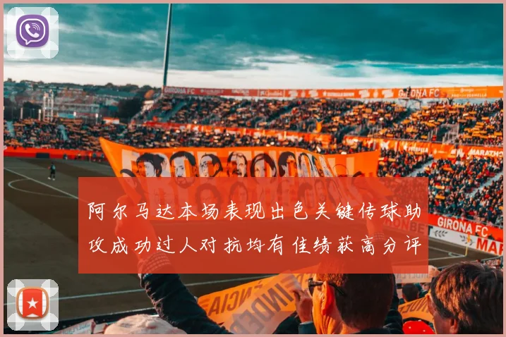 阿尔马达本场表现出色关键传球助攻成功过人对抗均有佳绩获高分评价