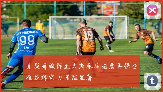 东契奇缺阵里夫斯承压老詹再强也难逆转实力差距显著