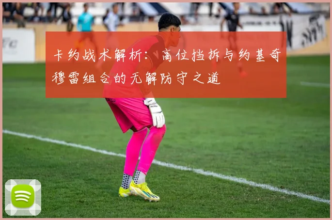 卡约战术解析：高位挡拆与约基奇穆雷组合的无解防守之道